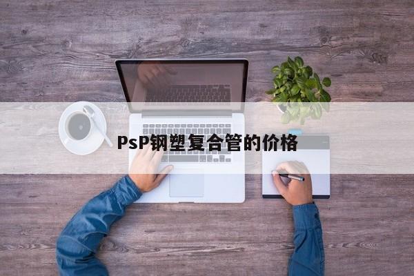 PsP钢塑复合管的价格