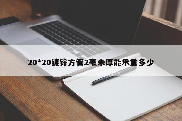 20*20镀锌方管2毫米厚能承重多少