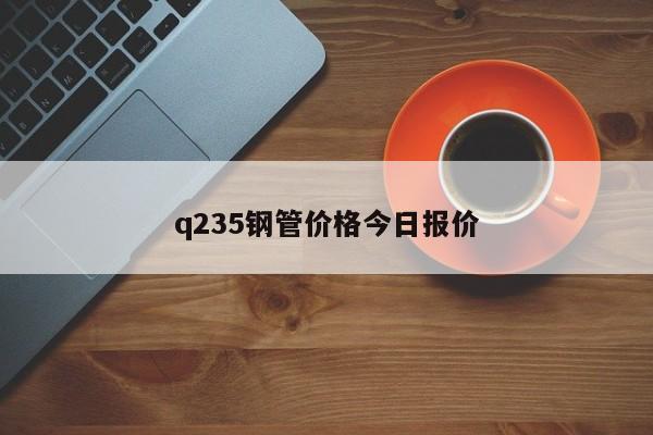 q235钢管价格今日报价