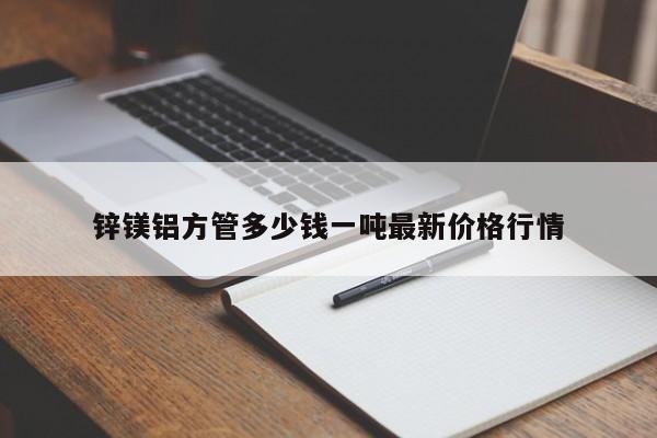 锌镁铝方管多少钱一吨最新价格行情