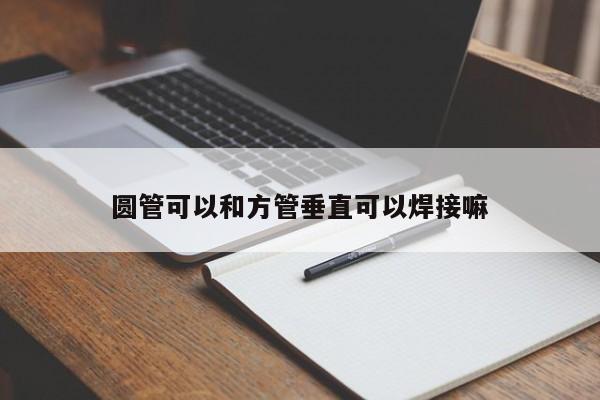 圆管可以和方管垂直可以焊接嘛