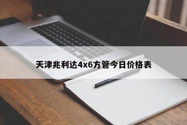 天津兆利达4x6方管今日价格表