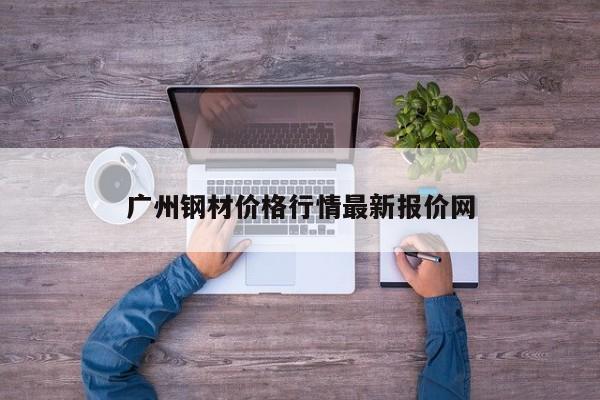 广州钢材价格行情最新报价网