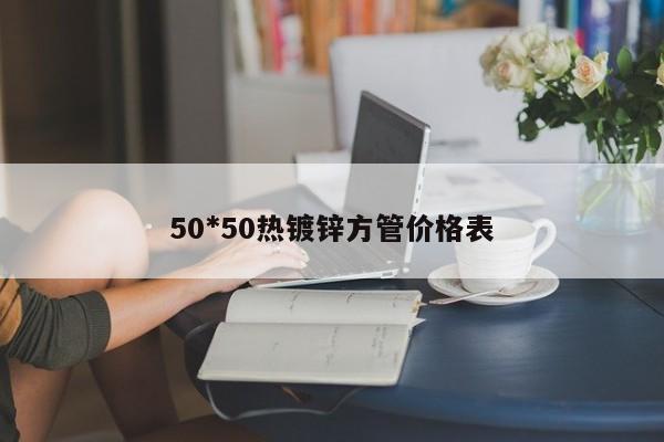 50*50热镀锌方管价格表