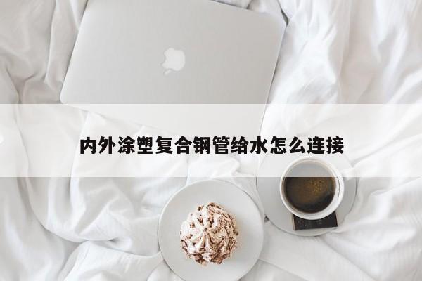 内外涂塑复合钢管给水怎么连接