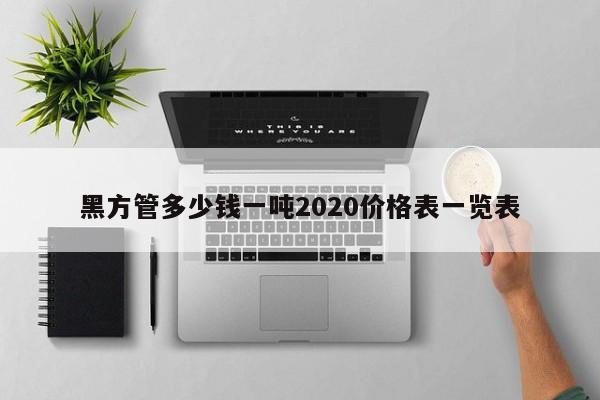 黑方管多少钱一吨2020价格表一览表