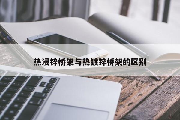 热浸锌桥架与热镀锌桥架的区别